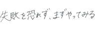 失敗を恐れず、まずやってみる